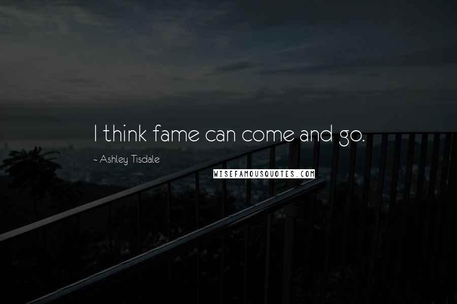 Ashley Tisdale Quotes: I think fame can come and go.