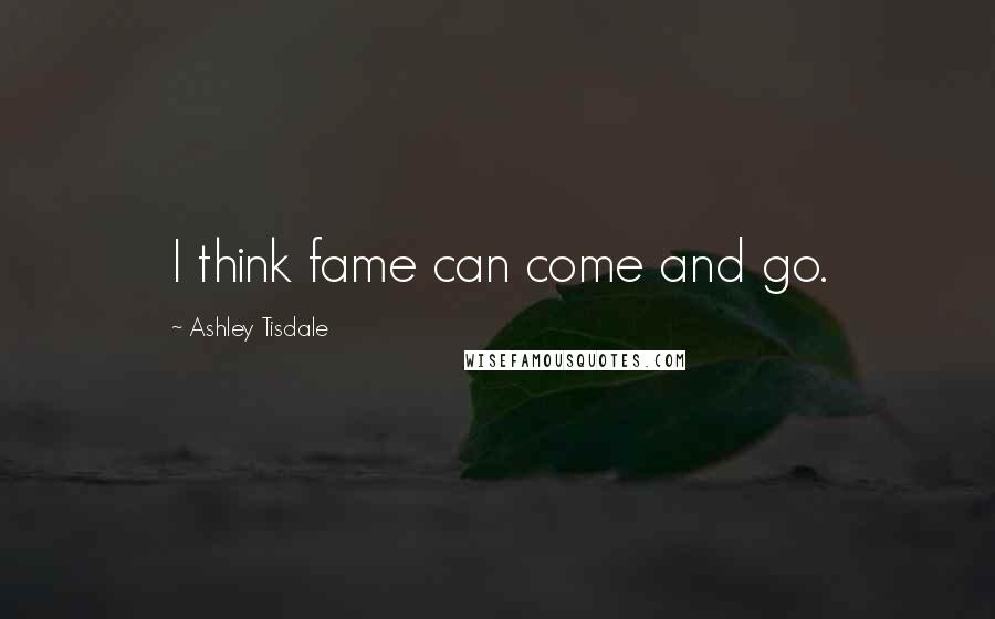 Ashley Tisdale Quotes: I think fame can come and go.