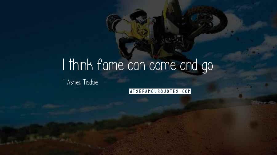 Ashley Tisdale Quotes: I think fame can come and go.