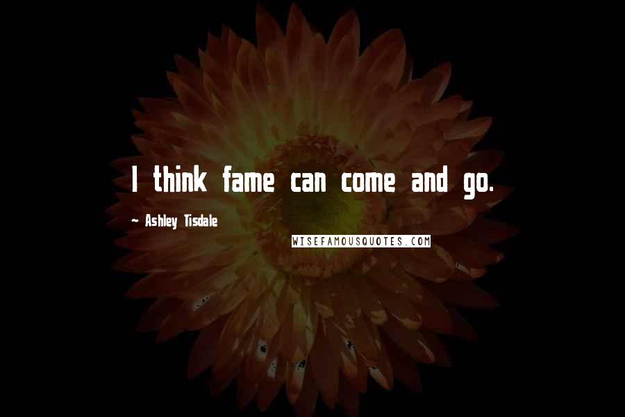 Ashley Tisdale Quotes: I think fame can come and go.