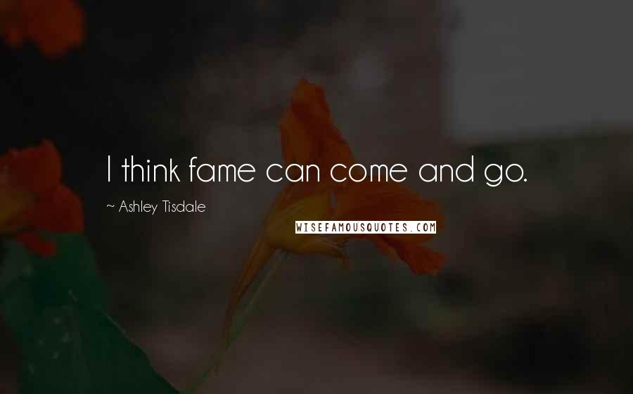 Ashley Tisdale Quotes: I think fame can come and go.