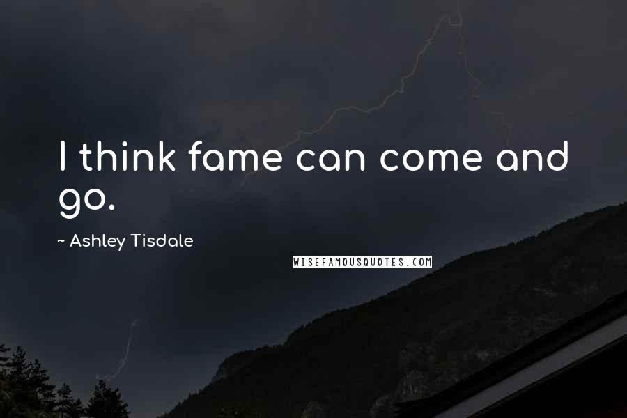 Ashley Tisdale Quotes: I think fame can come and go.