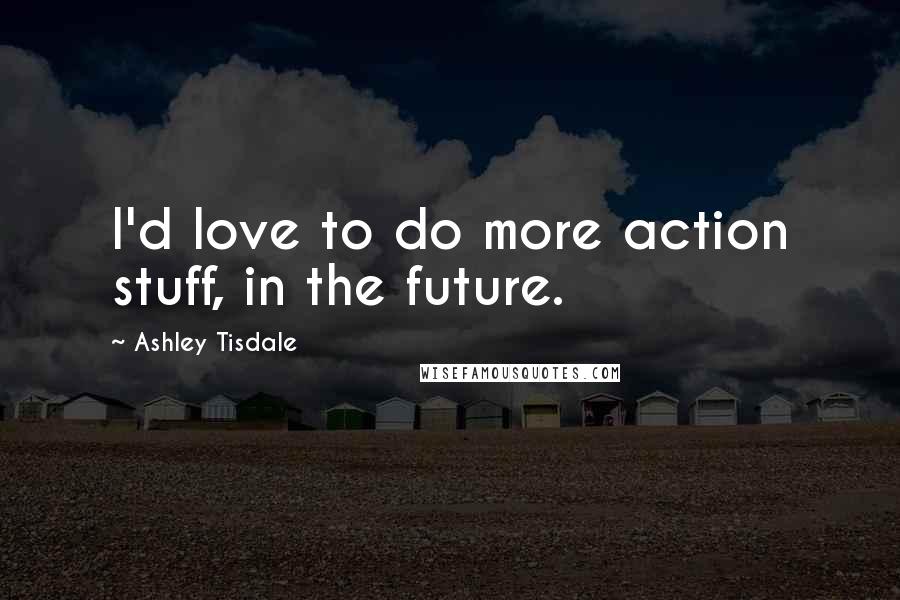 Ashley Tisdale Quotes: I'd love to do more action stuff, in the future.