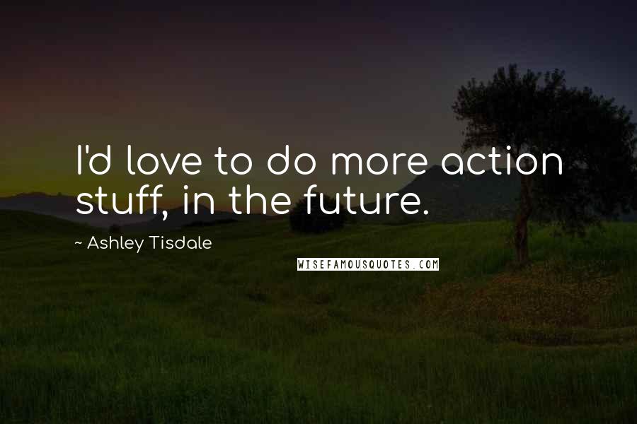 Ashley Tisdale Quotes: I'd love to do more action stuff, in the future.