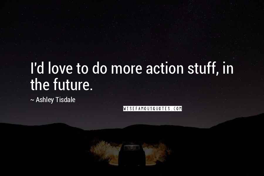 Ashley Tisdale Quotes: I'd love to do more action stuff, in the future.