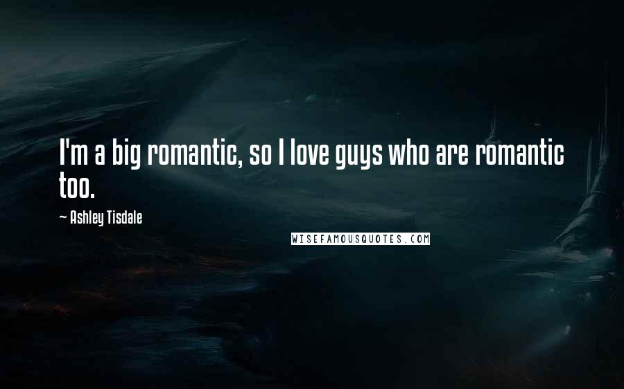 Ashley Tisdale Quotes: I'm a big romantic, so I love guys who are romantic too.