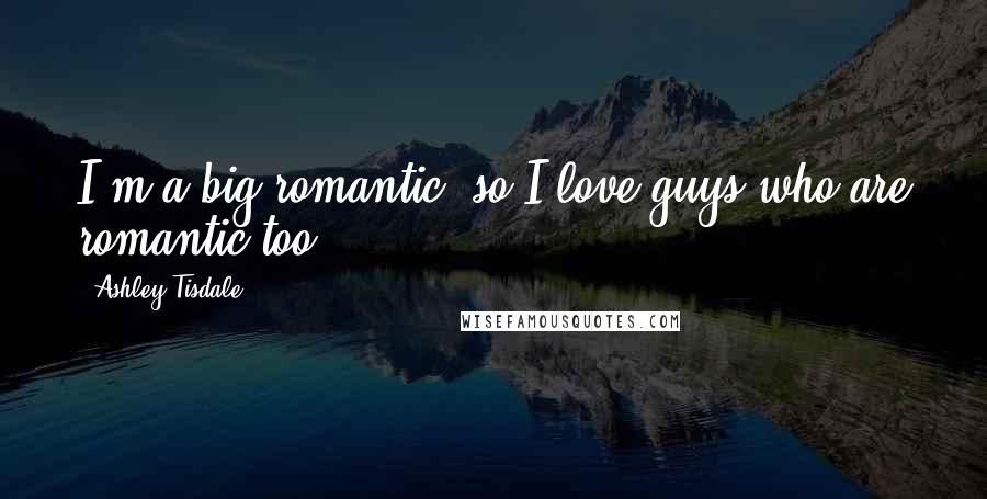 Ashley Tisdale Quotes: I'm a big romantic, so I love guys who are romantic too.