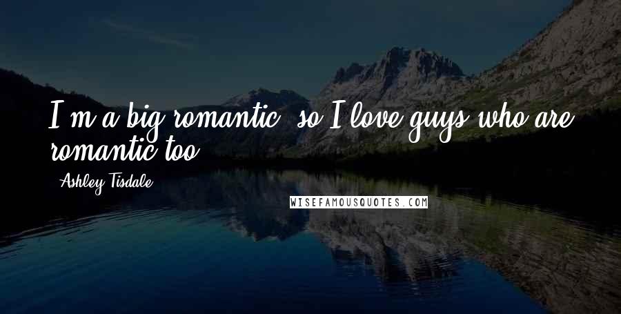 Ashley Tisdale Quotes: I'm a big romantic, so I love guys who are romantic too.