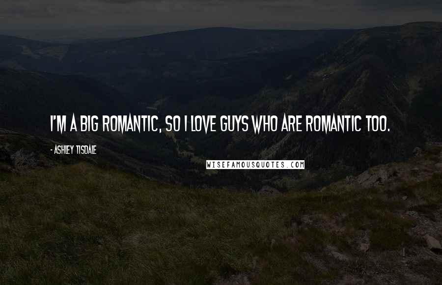 Ashley Tisdale Quotes: I'm a big romantic, so I love guys who are romantic too.