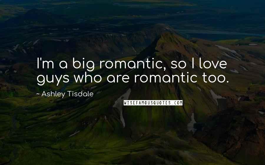 Ashley Tisdale Quotes: I'm a big romantic, so I love guys who are romantic too.