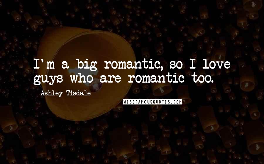 Ashley Tisdale Quotes: I'm a big romantic, so I love guys who are romantic too.