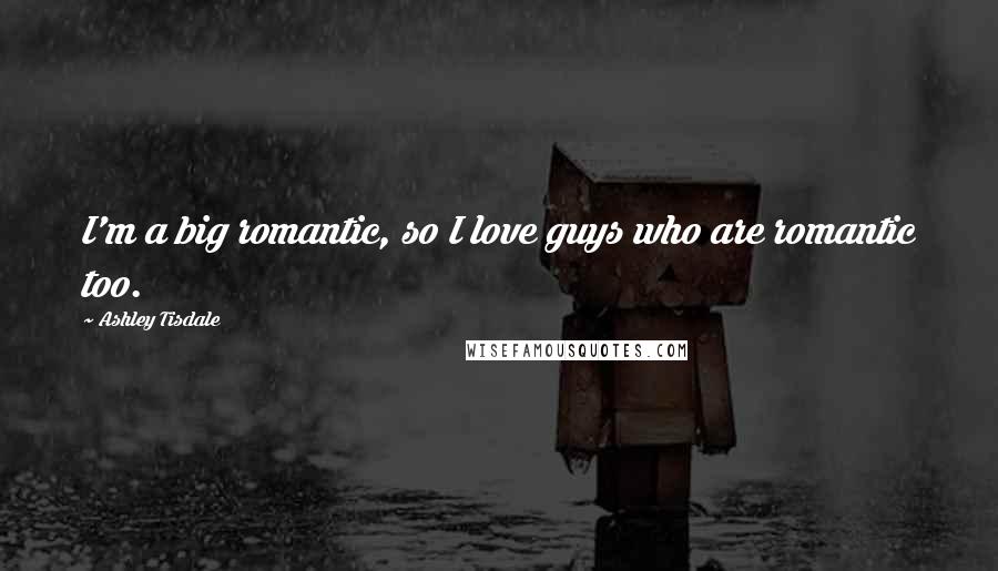 Ashley Tisdale Quotes: I'm a big romantic, so I love guys who are romantic too.