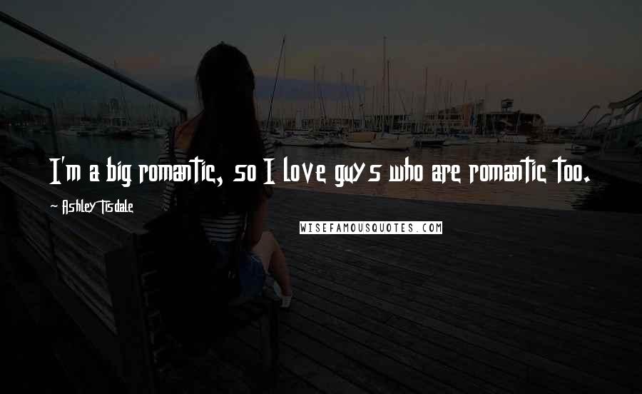 Ashley Tisdale Quotes: I'm a big romantic, so I love guys who are romantic too.