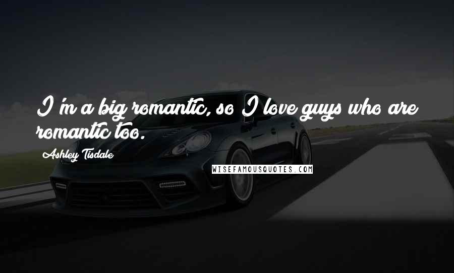 Ashley Tisdale Quotes: I'm a big romantic, so I love guys who are romantic too.