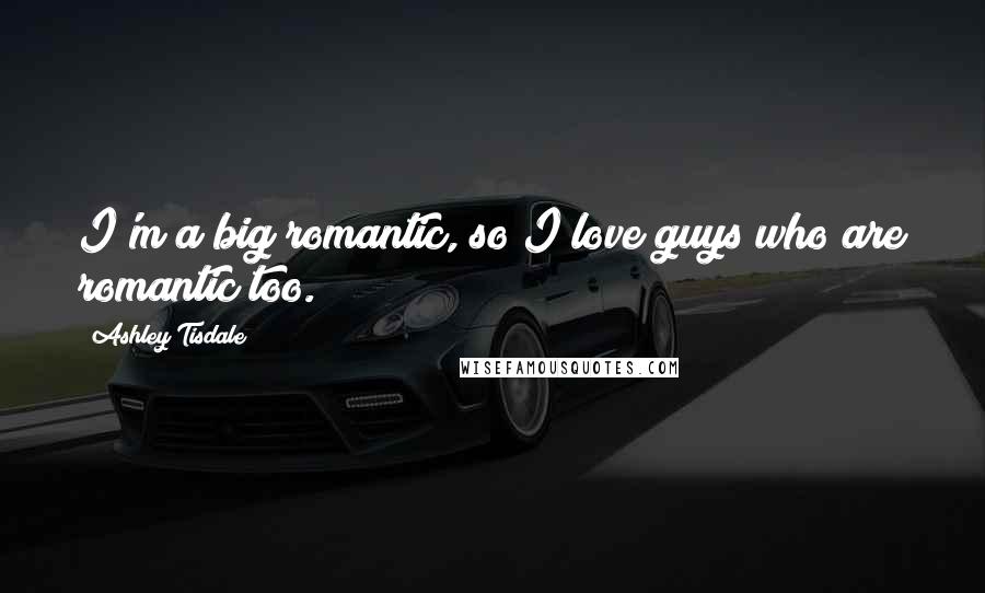 Ashley Tisdale Quotes: I'm a big romantic, so I love guys who are romantic too.