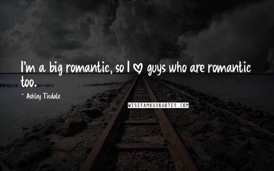 Ashley Tisdale Quotes: I'm a big romantic, so I love guys who are romantic too.