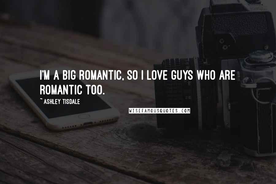 Ashley Tisdale Quotes: I'm a big romantic, so I love guys who are romantic too.