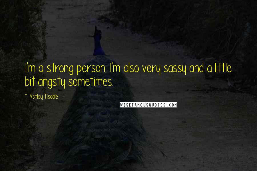 Ashley Tisdale Quotes: I'm a strong person. I'm also very sassy and a little bit angsty sometimes.