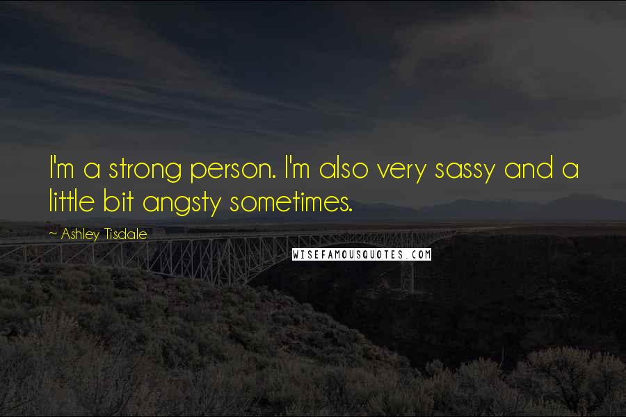 Ashley Tisdale Quotes: I'm a strong person. I'm also very sassy and a little bit angsty sometimes.