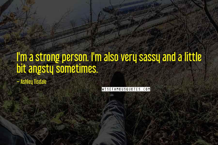 Ashley Tisdale Quotes: I'm a strong person. I'm also very sassy and a little bit angsty sometimes.
