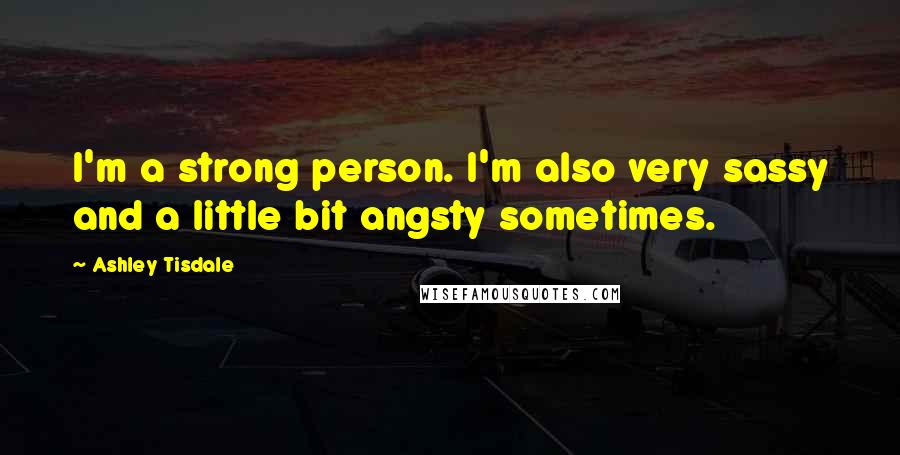 Ashley Tisdale Quotes: I'm a strong person. I'm also very sassy and a little bit angsty sometimes.
