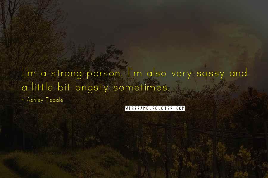Ashley Tisdale Quotes: I'm a strong person. I'm also very sassy and a little bit angsty sometimes.