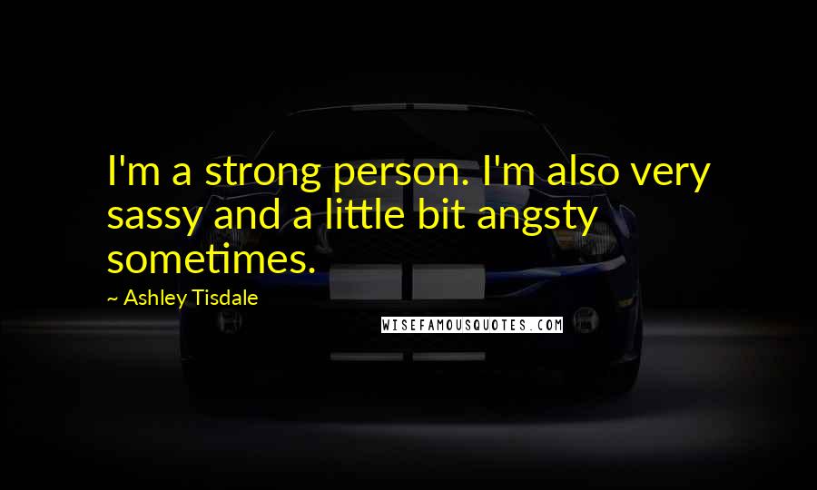 Ashley Tisdale Quotes: I'm a strong person. I'm also very sassy and a little bit angsty sometimes.
