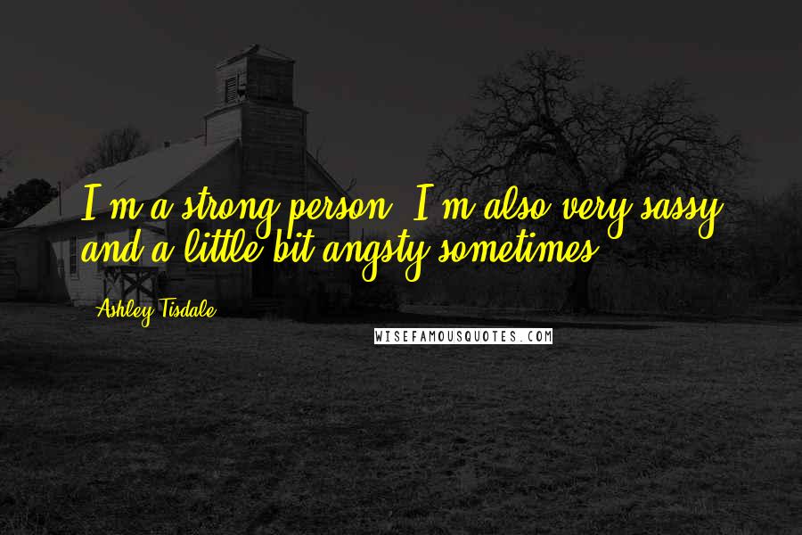 Ashley Tisdale Quotes: I'm a strong person. I'm also very sassy and a little bit angsty sometimes.