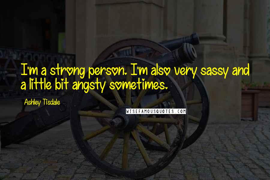 Ashley Tisdale Quotes: I'm a strong person. I'm also very sassy and a little bit angsty sometimes.