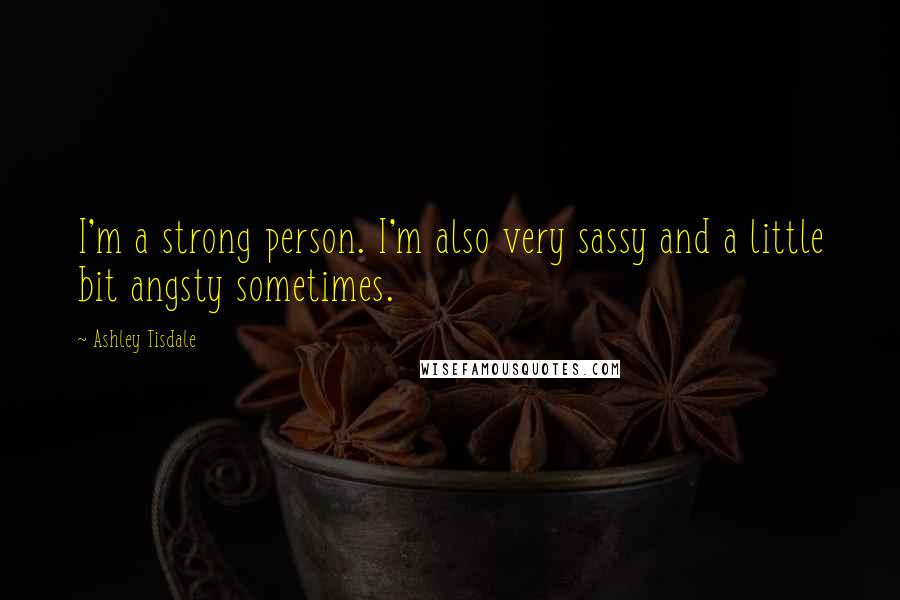Ashley Tisdale Quotes: I'm a strong person. I'm also very sassy and a little bit angsty sometimes.