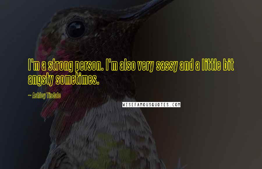 Ashley Tisdale Quotes: I'm a strong person. I'm also very sassy and a little bit angsty sometimes.