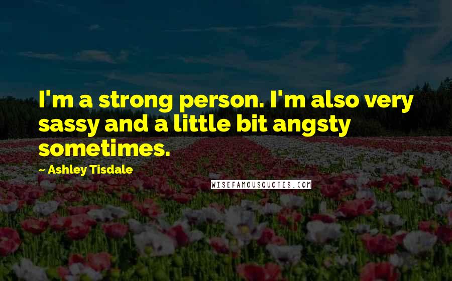 Ashley Tisdale Quotes: I'm a strong person. I'm also very sassy and a little bit angsty sometimes.