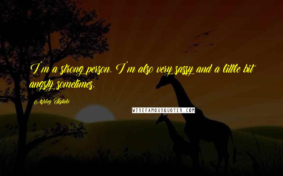 Ashley Tisdale Quotes: I'm a strong person. I'm also very sassy and a little bit angsty sometimes.