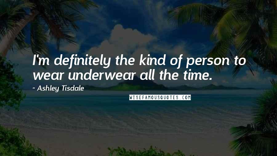 Ashley Tisdale Quotes: I'm definitely the kind of person to wear underwear all the time.