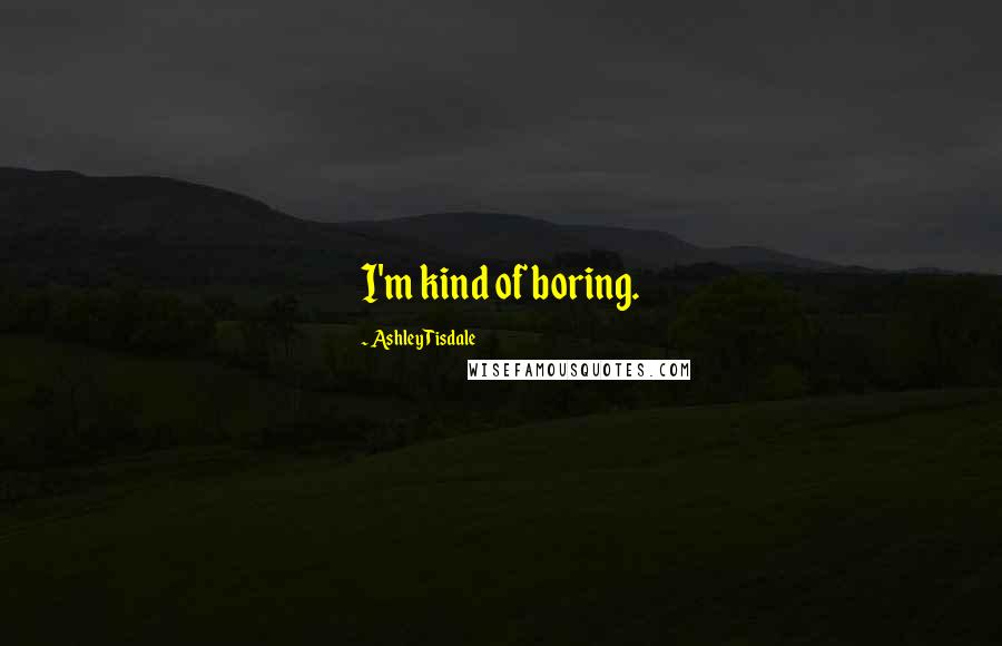 Ashley Tisdale Quotes: I'm kind of boring.