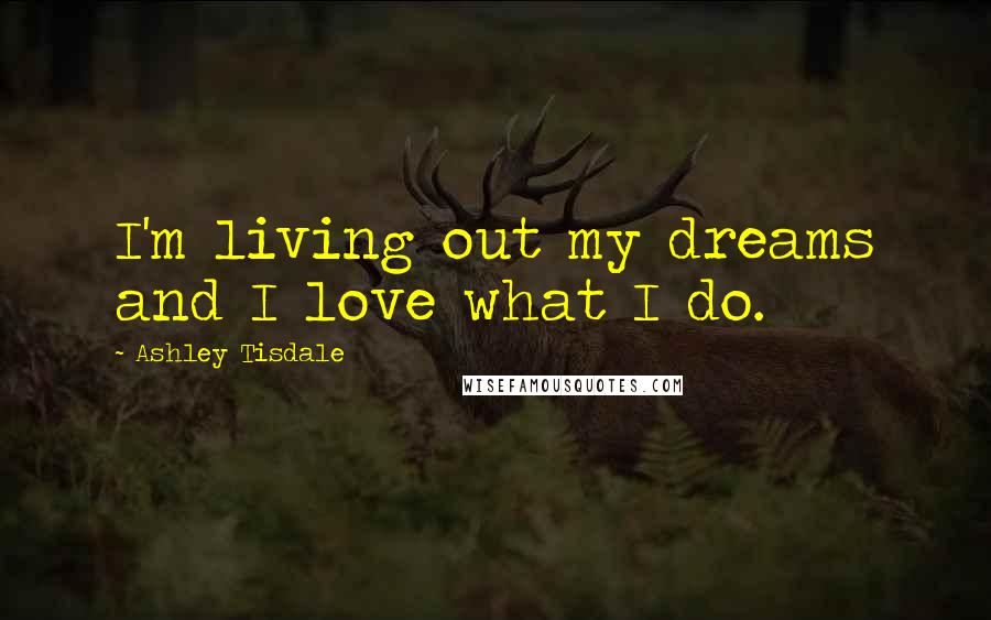 Ashley Tisdale Quotes: I'm living out my dreams and I love what I do.