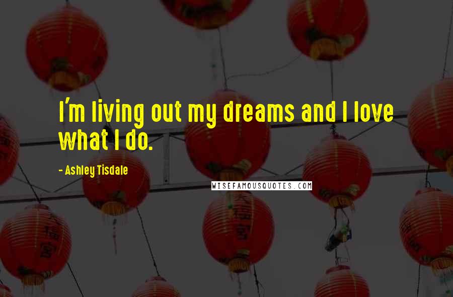 Ashley Tisdale Quotes: I'm living out my dreams and I love what I do.