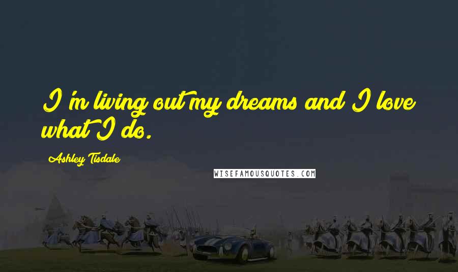 Ashley Tisdale Quotes: I'm living out my dreams and I love what I do.