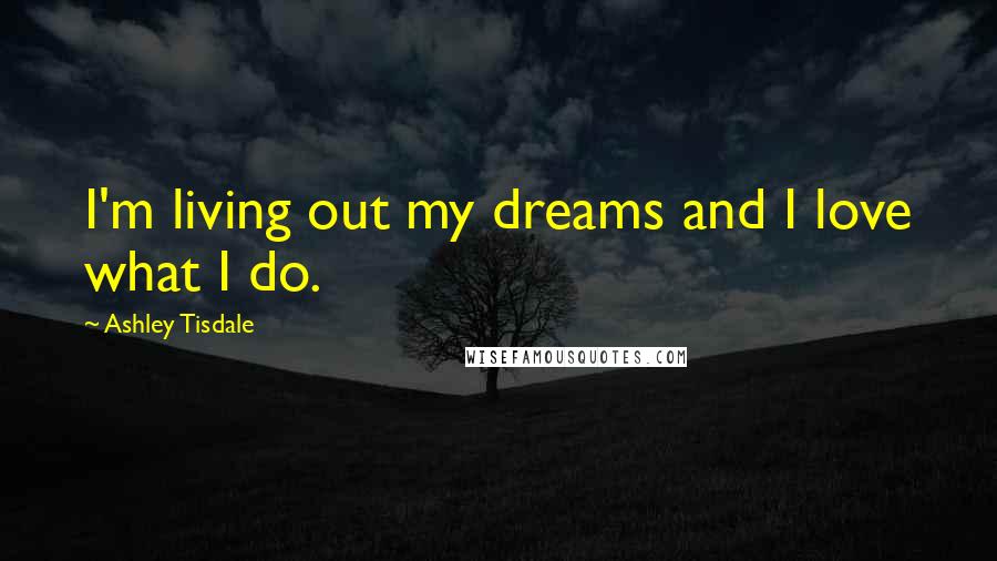 Ashley Tisdale Quotes: I'm living out my dreams and I love what I do.