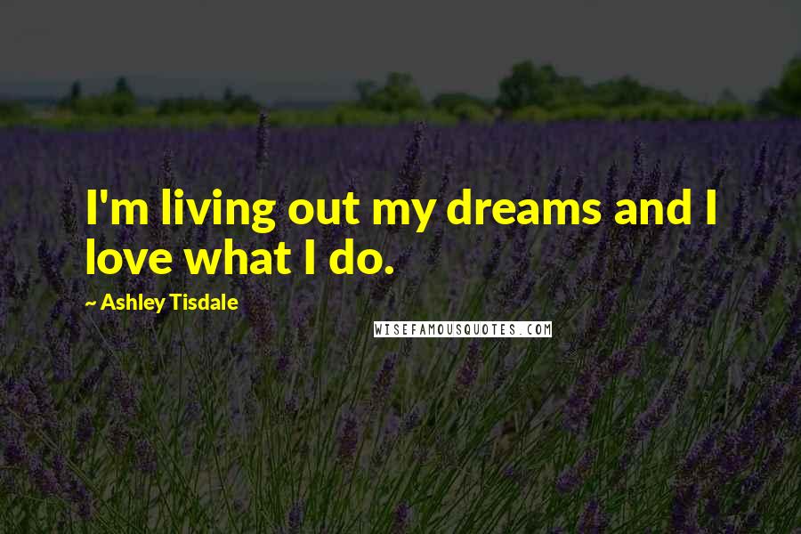 Ashley Tisdale Quotes: I'm living out my dreams and I love what I do.