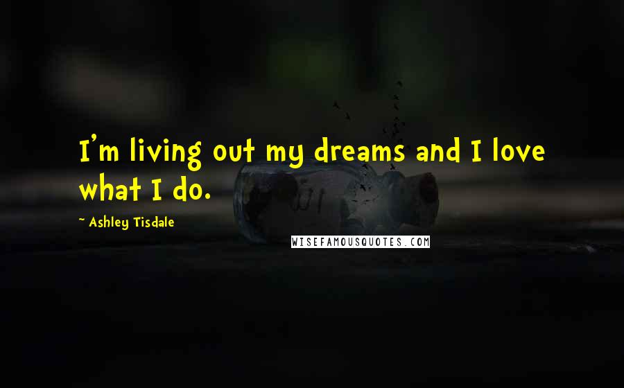 Ashley Tisdale Quotes: I'm living out my dreams and I love what I do.