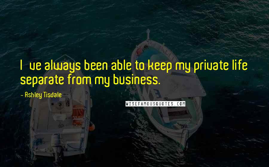 Ashley Tisdale Quotes: I've always been able to keep my private life separate from my business.