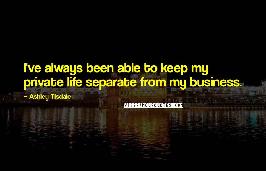 Ashley Tisdale Quotes: I've always been able to keep my private life separate from my business.