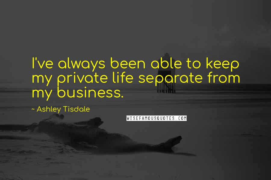 Ashley Tisdale Quotes: I've always been able to keep my private life separate from my business.