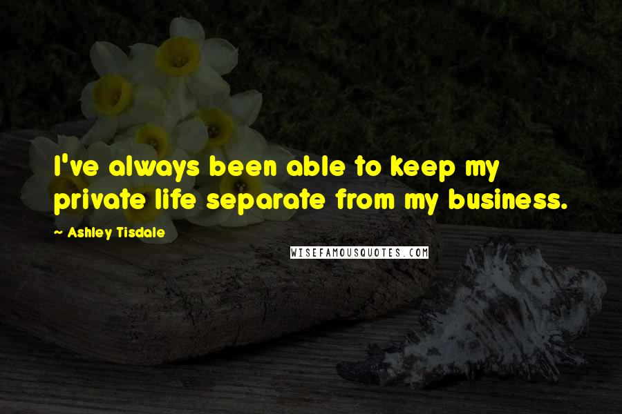 Ashley Tisdale Quotes: I've always been able to keep my private life separate from my business.