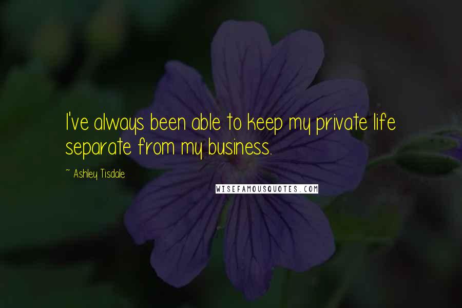 Ashley Tisdale Quotes: I've always been able to keep my private life separate from my business.