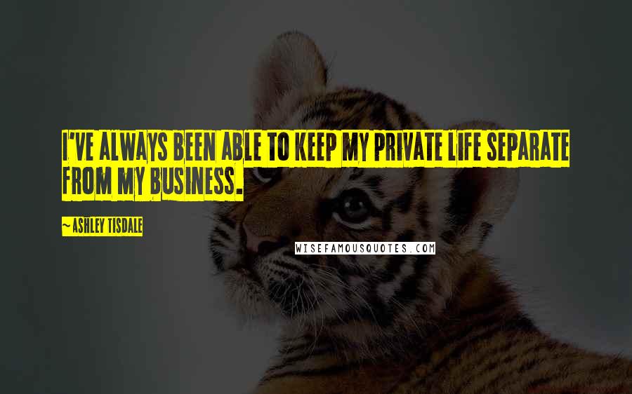 Ashley Tisdale Quotes: I've always been able to keep my private life separate from my business.