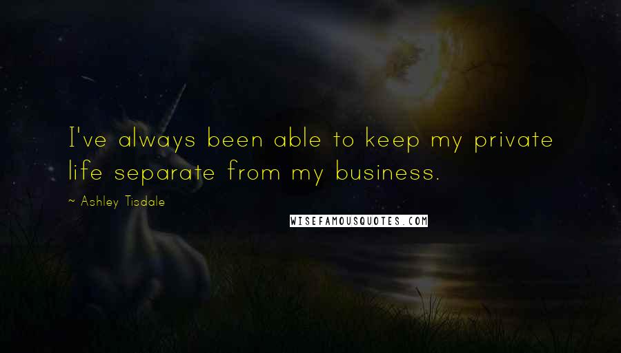 Ashley Tisdale Quotes: I've always been able to keep my private life separate from my business.