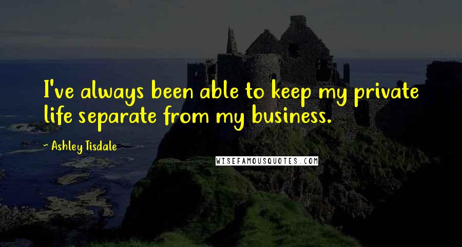 Ashley Tisdale Quotes: I've always been able to keep my private life separate from my business.