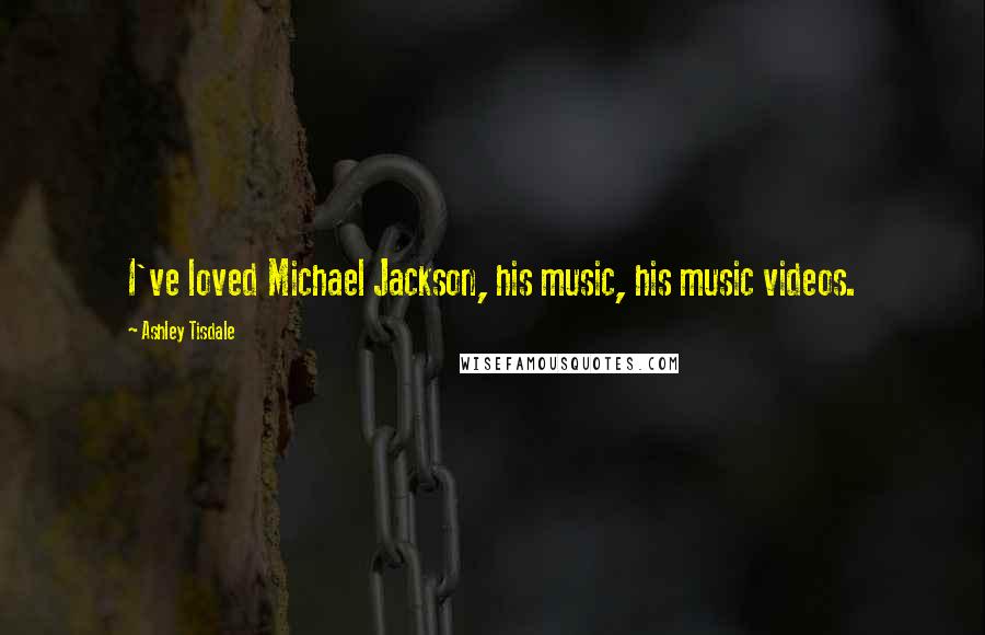 Ashley Tisdale Quotes: I've loved Michael Jackson, his music, his music videos.